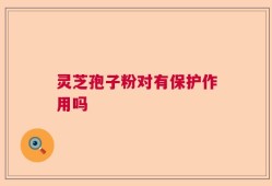 灵芝孢子粉对有保护作用吗
