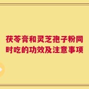茯苓膏和灵芝孢子粉同时吃的功效及注意事项
