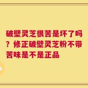 破壁灵芝很苦是坏了吗？修正破壁灵芝粉不带苦味是不是正品
