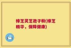 樟芝灵芝孢子粉(樟芝精华，保障健康)