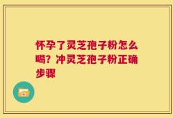 怀孕了灵芝孢子粉怎么喝？冲灵芝孢子粉正确步骤