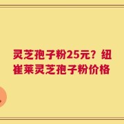 灵芝孢子粉25元？纽崔莱灵芝孢子粉价格