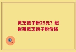 灵芝孢子粉25元？纽崔莱灵芝孢子粉价格