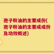 孢子粉油的主要成份(孢子粉油的主要成成份及功效概述)