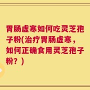 胃肠虚寒如何吃灵芝孢子粉(治疗胃肠虚寒，如何正确食用灵芝孢子粉？)