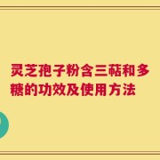 灵芝孢子粉含三萜和多糖的功效及使用方法