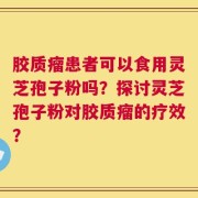 胶质瘤患者可以食用灵芝孢子粉吗？探讨灵芝孢子粉对胶质瘤的疗效？