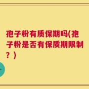 孢子粉有质保期吗(孢子粉是否有保质期限制？)