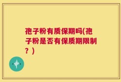 孢子粉有质保期吗(孢子粉是否有保质期限制？)