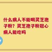 什么病人不能喝灵芝孢子粉？灵芝孢子粉冠心病人能吃吗