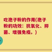吃孢子粉的作用(孢子粉的功效：抗氧化、抑菌、增强免疫。)