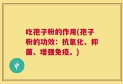 吃孢子粉的作用(孢子粉的功效：抗氧化、抑菌、增强免疫。)