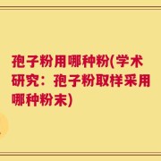 孢子粉用哪种粉(学术研究：孢子粉取样采用哪种粉末)
