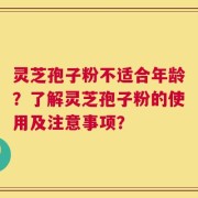灵芝孢子粉不适合年龄？了解灵芝孢子粉的使用及注意事项？