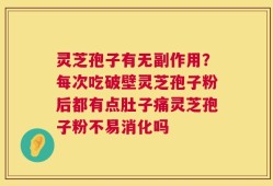 灵芝孢子有无副作用？每次吃破壁灵芝孢子粉后都有点肚子痛灵芝孢子粉不易消化吗