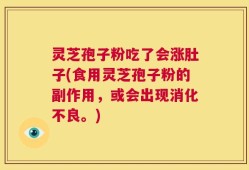 灵芝孢子粉吃了会涨肚子(食用灵芝孢子粉的副作用，或会出现消化不良。)