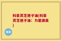 科豪灵芝孢子油(科豪灵芝孢子油：力量源泉)