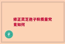修正灵芝孢子粉质量究竟如何
