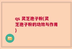 qs 灵芝孢子粉(灵芝孢子粉的功效与作用)