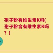 孢子粉有维生素K吗(孢子粉含有维生素K吗？)