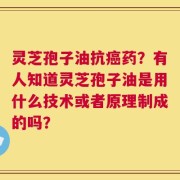 灵芝孢子油抗癌药？有人知道灵芝孢子油是用什么技术或者原理制成的吗？