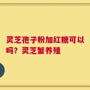 灵芝孢子粉加红糖可以吗？灵芝蟹养殖