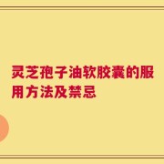 灵芝孢子油软胶囊的服用方法及禁忌