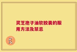 灵芝孢子油软胶囊的服用方法及禁忌