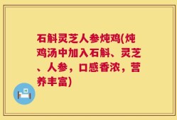 石斛灵芝人参炖鸡(炖鸡汤中加入石斛、灵芝、人参，口感香浓，营养丰富)