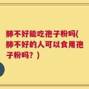 肺不好能吃孢子粉吗(肺不好的人可以食用孢子粉吗？)