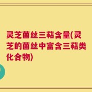 灵芝菌丝三萜含量(灵芝的菌丝中富含三萜类化合物)