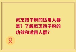 灵芝孢子粉的适用人群是？了解灵芝孢子粉的功效和适用人群？