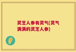 灵芝人参有灵气(灵气满满的灵芝人参)