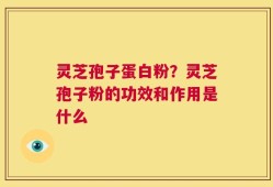 灵芝孢子蛋白粉？灵芝孢子粉的功效和作用是什么