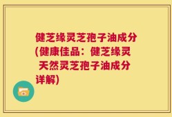 健芝缘灵芝孢子油成分(健康佳品：健芝缘灵 天然灵芝孢子油成分详解)