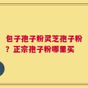 包子孢子粉灵芝孢子粉？正宗孢子粉哪里买