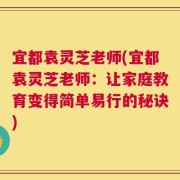 宜都袁灵芝老师(宜都袁灵芝老师：让家庭教育变得简单易行的秘诀)