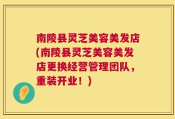 南陵县灵芝美容美发店(南陵县灵芝美容美发店更换经营管理团队，重装开业！)