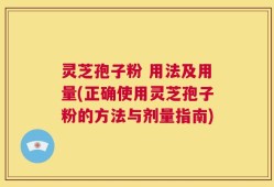 灵芝孢子粉 用法及用量(正确使用灵芝孢子粉的方法与剂量指南)