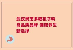 武汉灵芝多糖孢子粉 高品质品牌 健康养生新选择