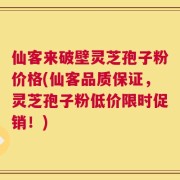 仙客来破壁灵芝孢子粉价格(仙客品质保证，灵芝孢子粉低价限时促销！)