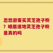 忽悠游客买灵芝孢子粉？峨眉道地灵芝孢子粉是真的吗
