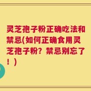 灵芝孢子粉正确吃法和禁忌(如何正确食用灵芝孢子粉？禁忌别忘了！)