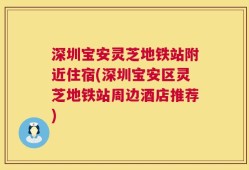 深圳宝安灵芝地铁站附近住宿(深圳宝安区灵芝地铁站周边酒店推荐)