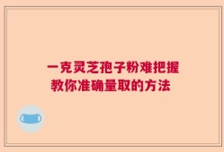 一克灵芝孢子粉难把握 教你准确量取的方法