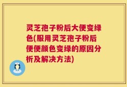 灵芝孢子粉后大便变绿色(服用灵芝孢子粉后便便颜色变绿的原因分析及解决方法)