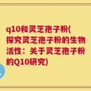 q10和灵芝孢子粉(探究灵芝孢子粉的生物活性：关于灵芝孢子粉的Q10研究)