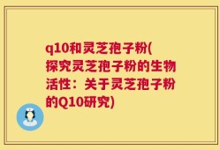 q10和灵芝孢子粉(探究灵芝孢子粉的生物活性：关于灵芝孢子粉的Q10研究)