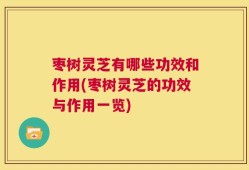 枣树灵芝有哪些功效和作用(枣树灵芝的功效与作用一览)