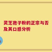 灵芝孢子粉的正宗与否及其口感分析